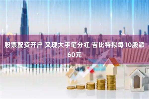 股票配资开户 又现大手笔分红 吉比特拟每10股派60元