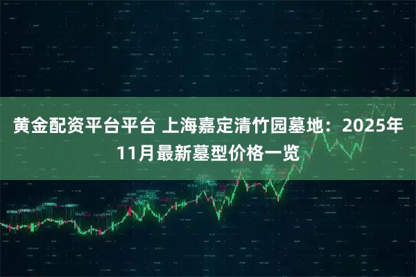 黄金配资平台平台 上海嘉定清竹园墓地：2025年11月最新墓型价格一览