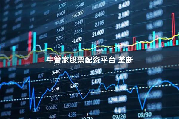 牛管家股票配资平台 垄断
