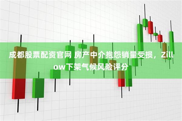 成都股票配资官网 房产中介抱怨销量受损，Zillow下架气候风险评分
