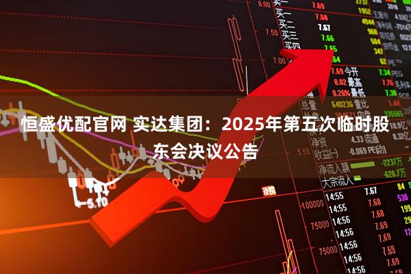 恒盛优配官网 实达集团：2025年第五次临时股东会决议公告