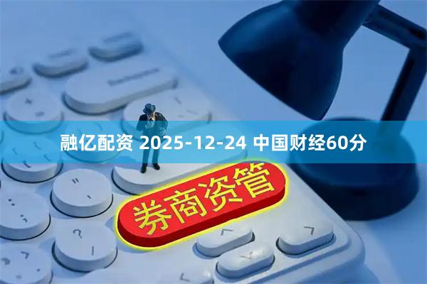 融亿配资 2025-12-24 中国财经60分