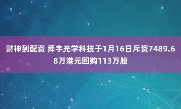 财神到配资 舜宇光学科技于1月16日斥资7489.68万港元回购113万股
