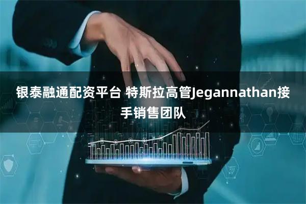 银泰融通配资平台 特斯拉高管Jegannathan接手销售团队