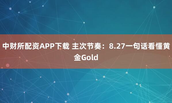 中财所配资APP下载 主次节奏：8.27一句话看懂黄金Gold
